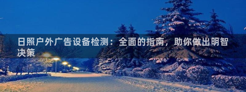 杏宇平台总代理：日照户外广告设备检测：全面的指南，助你做出明智
决策