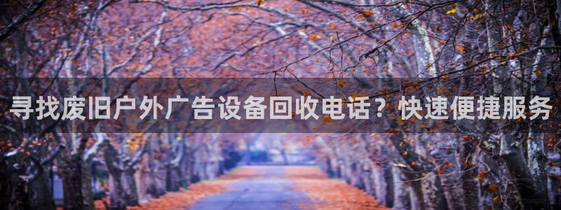 杏宇平台总代理：寻找废旧户外广告设备回收电话？快速便捷服务