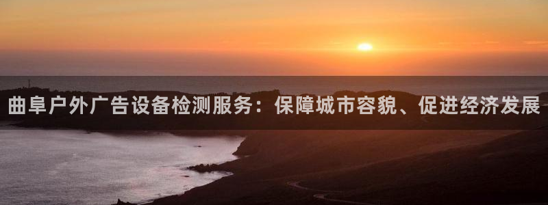 杏宇平台代理怎么样啊：曲阜户外广告设备检测服务：保障城市容貌、促进经济发展