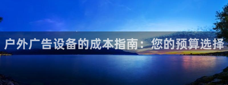 杏宇平台开户：户外广告设备的成本指南：您的预算选择