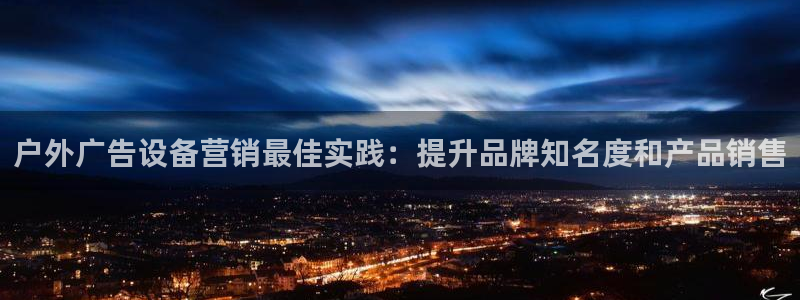杏宇平台测速链接：户外广告设备营销最佳实践：提升品牌知名度和产品销售