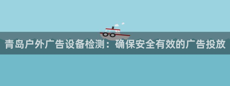 杏宇平台代理怎么样：青岛户外广告设备检测：确保安全有效的广告投放