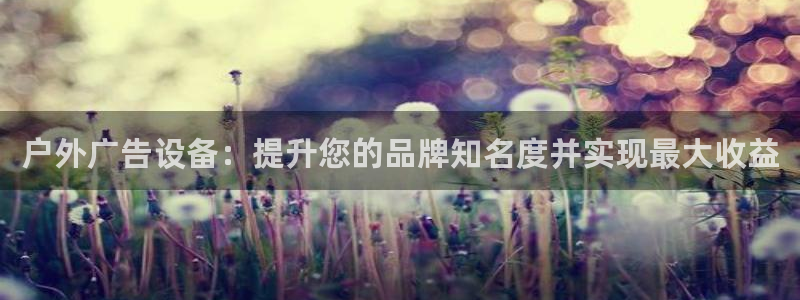 杏宇平台登录步骤：户外广告设备：提升您的品牌知名度并实现最大收益