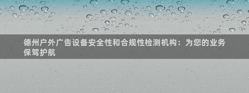 杏宇平台代理怎么赚钱的：德州户外广告设备安全性和合规性检测机构：为您的业务
保驾护航