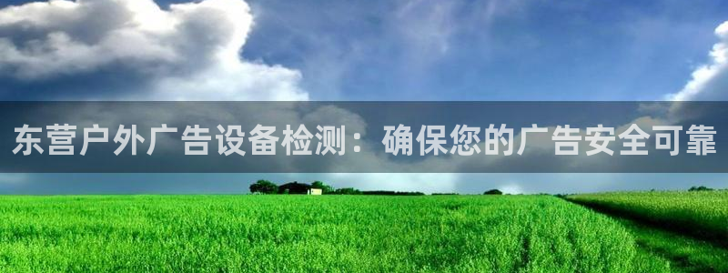 杏宇平台招商怎么样：东营户外广告设备检测：确保您的广告安全可靠