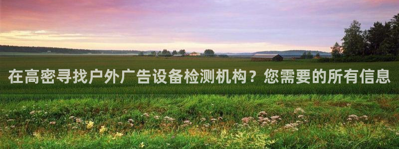 杏宇平台总代理：在高密寻找户外广告设备检测机构？您需要的所有信息