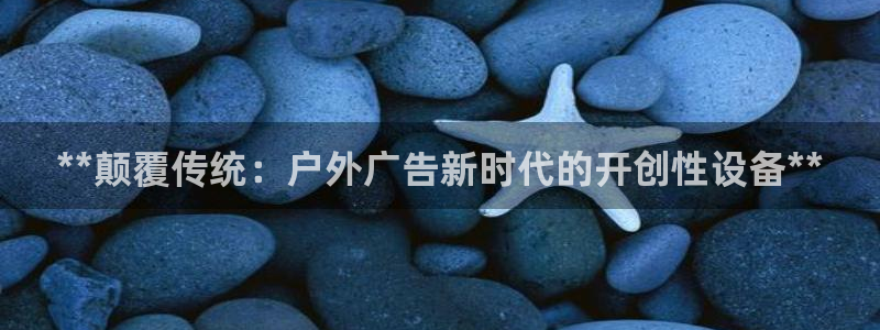 杏宇平台提现为什么这么久呢：**颠覆传统：户外广告新时代的开创性设备**
