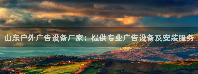 杏宇平台登陆：山东户外广告设备厂家：提供专业广告设备及安装服务