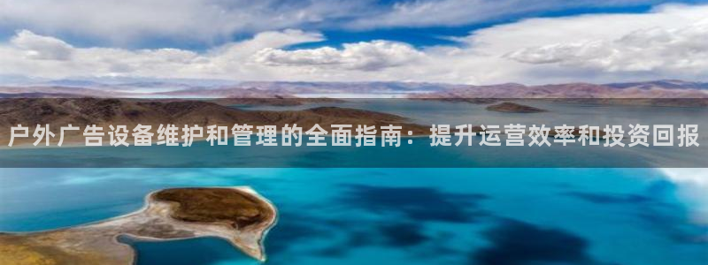 杏宇官方平台官网下载：户外广告设备维护和管理的全面指南：提升运营效率和投资回报