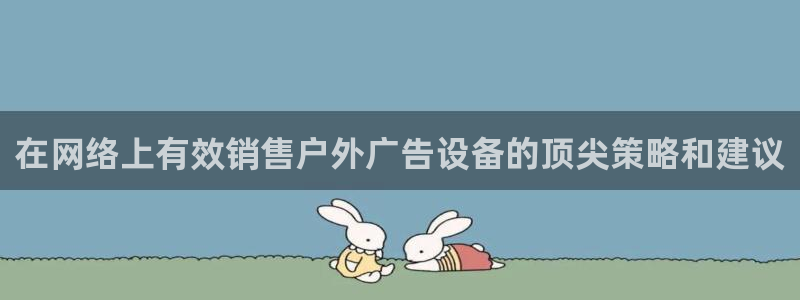 杏宇平台客服：在网络上有效销售户外广告设备的顶尖策略和建议