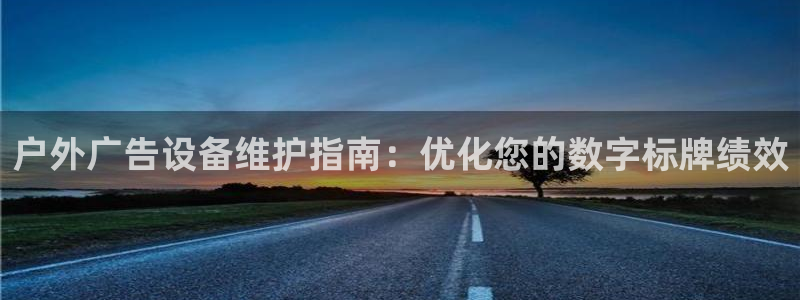杏宇平台注册地址：户外广告设备维护指南：优化您的数字标牌绩效