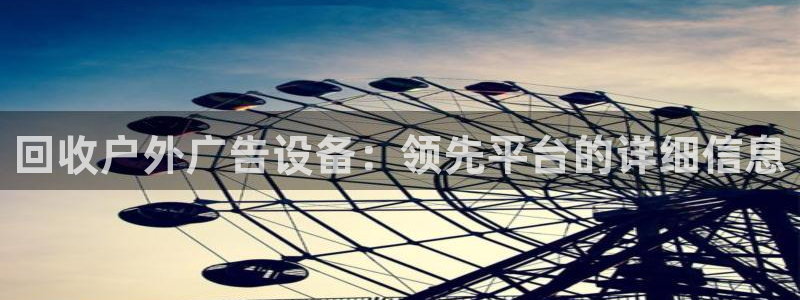 杏宇平台主管：回收户外广告设备：领先平台的详细信息