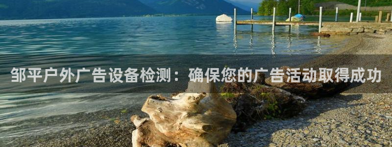 杏宇平台招商怎么样：邹平户外广告设备检测：确保您的广告活动取得成功