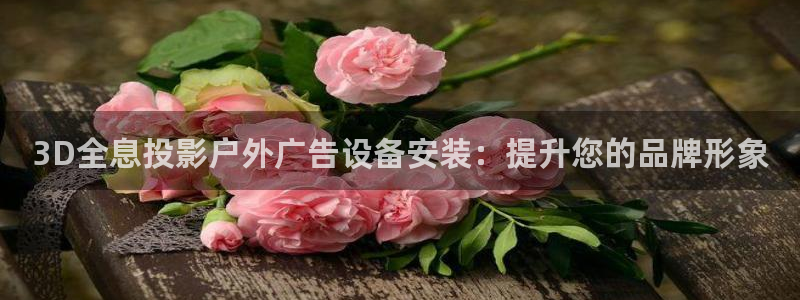 杏宇平台开户：3D全息投影户外广告设备安装：提升您的品牌形象