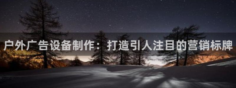 杏宇平台登录步骤是什么：户外广告设备制作：打造引人注目的营销标牌