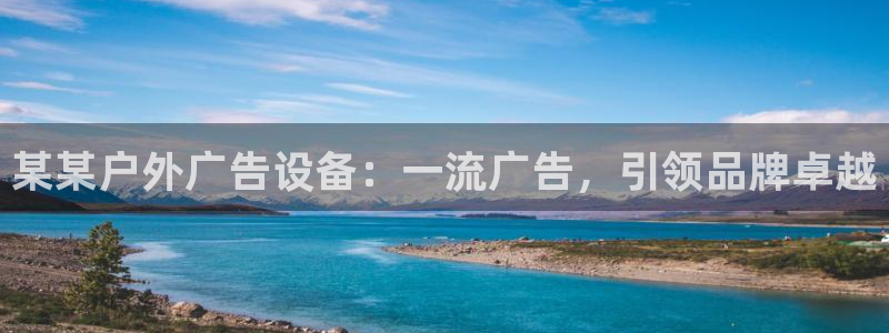 杏宇平台代理怎么赚钱快：某某户外广告设备：一流广告，引领品牌卓越