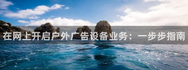 杏宇平台注册地址：在网上开启户外广告设备业务：一步步指南