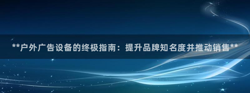 杏宇平台招商怎么样：**户外广告设备的终极指南：提升品牌知名度并推动销售**