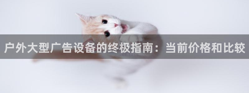 杏宇平台好吗：户外大型广告设备的终极指南：当前价格和比较