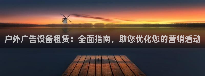 杏宇平台总代理电话：户外广告设备租赁：全面指南，助您优化您的营销活动