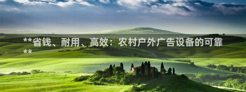 杏宇平台代理多少钱：**省钱、耐用、高效：农村户外广告设备的可靠
**