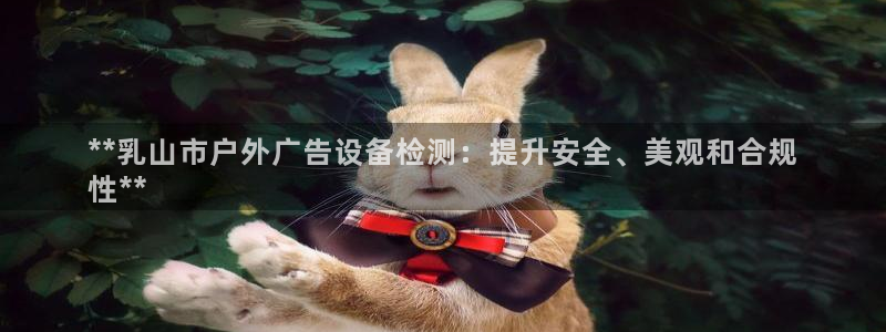 杏宇平台总代理电话：**乳山市户外广告设备检测：提升安全、美观和合规
性**