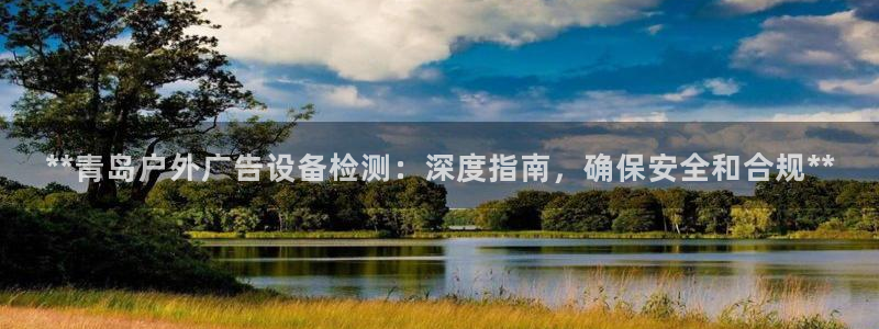 杏宇平台登录步骤图：**青岛户外广告设备检测：深度指南，确保安全和合规**