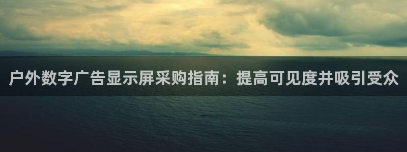 杏宇平台代理多少钱一次：户外数字广告显示屏采购指南：提高可见度并吸引受众