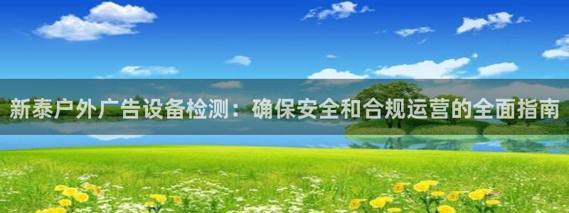 杏宇平台注册地址在哪里：新泰户外广告设备检测：确保安全和合规运营的全面指南