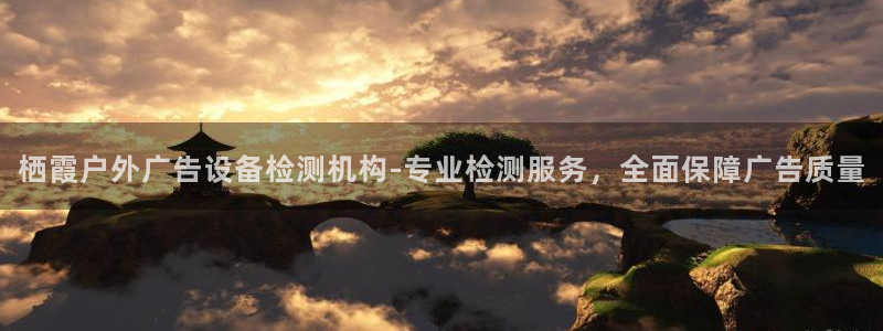 杏宇平台登录步骤是什么：栖霞户外广告设备检测机构-专业检测服务，全面保障广告质量