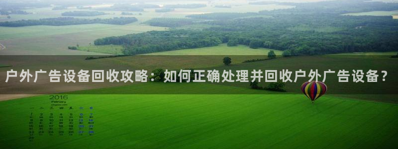 杏宇平台代理怎么样：户外广告设备回收攻略：如何正确处理并回收户外广告设备？