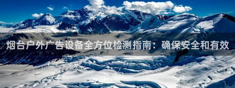 杏宇代理注册：烟台户外广告设备全方位检测指南：确保安全和有效
