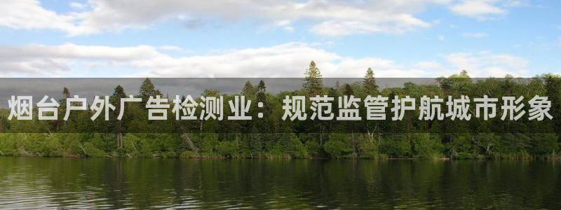 杏宇平台登陆：烟台户外广告检测业：规范监管护航城市形象