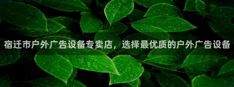 杏宇平台主管：宿迁市户外广告设备专卖店，选择最优质的户外广告设备
