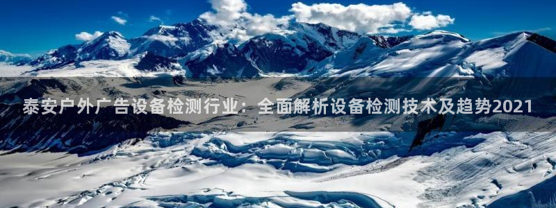 杏宇平台招商怎么样：泰安户外广告设备检测行业：全面解析设备检测技术及趋势2021