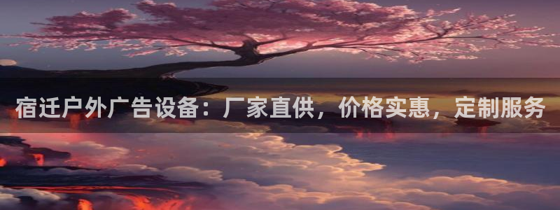 杏宇平台总代理是谁：宿迁户外广告设备：厂家直供，价格实惠，定制服务