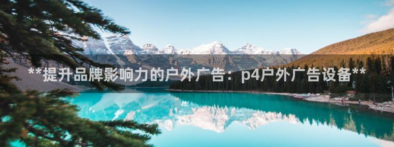 杏宇平台客服：**提升品牌影响力的户外广告：p4户外广告设备**