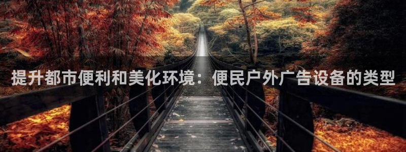 杏宇平台招商：提升都市便利和美化环境：便民户外广告设备的类型