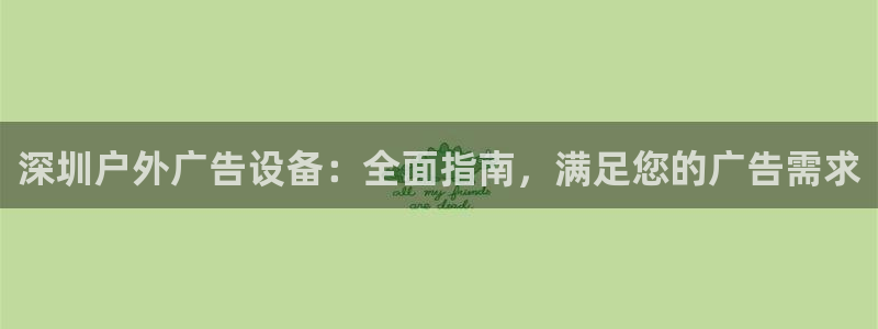 杏宇平台注册地址在哪里：深圳户外广告设备：全面指南，满足您的广告需求