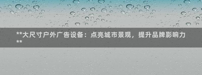 杏宇代理注册：**大尺寸户外广告设备：点亮城市景观，提升品牌影响力
**