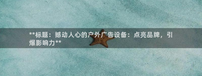 杏宇平台总代理电话：**标题：撼动人心的户外广告设备：点亮品牌，引
爆影响力**
