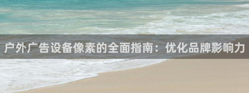 杏宇平台测速链接：户外广告设备像素的全面指南：优化品牌影响力