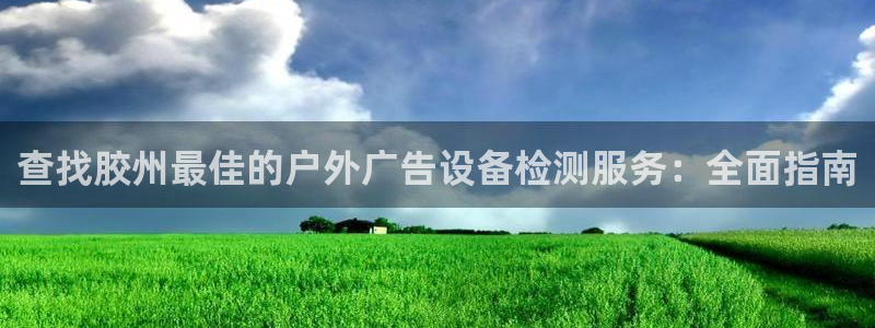 杏宇平台招商：查找胶州最佳的户外广告设备检测服务：全面指南