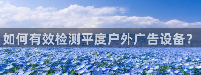杏宇平台代理多少钱：如何有效检测平度户外广告设备？