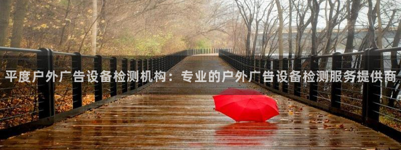 杏宇平台怎么样赚钱：平度户外广告设备检测机构：专业的户外广告设备检测服务提供商