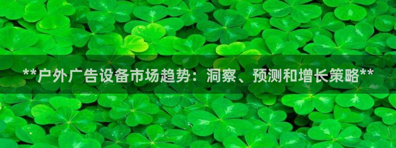 杏宇平台招商电话号码：**户外广告设备市场趋势：洞察、预测和增长策略**