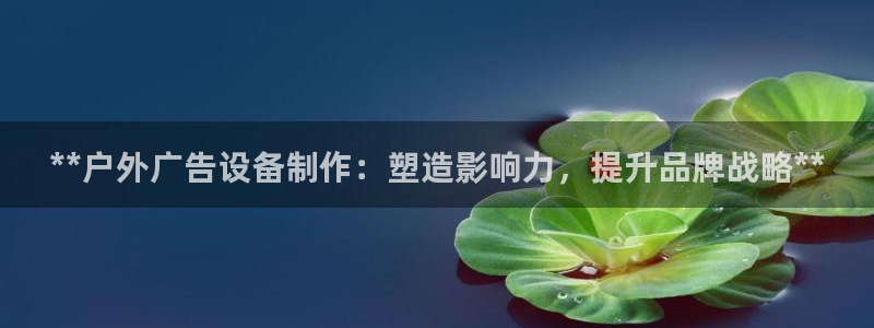 杏宇官方平台官网：**户外广告设备制作：塑造影响力，提升品牌战略**