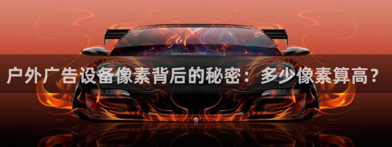 杏宇平台代理：户外广告设备像素背后的秘密：多少像素算高？