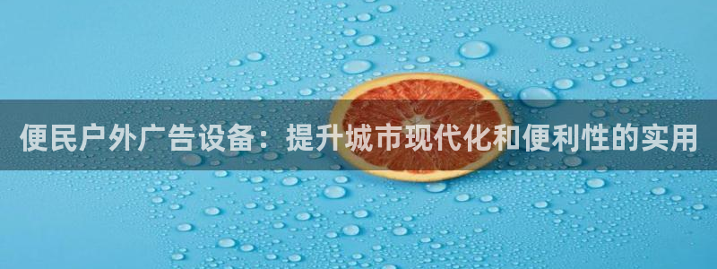 杏宇平台代理怎么赚钱的：便民户外广告设备：提升城市现代化和便利性的实用