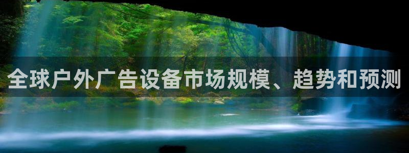 杏宇平台代理怎么样赚钱：全球户外广告设备市场规模、趋势和预测